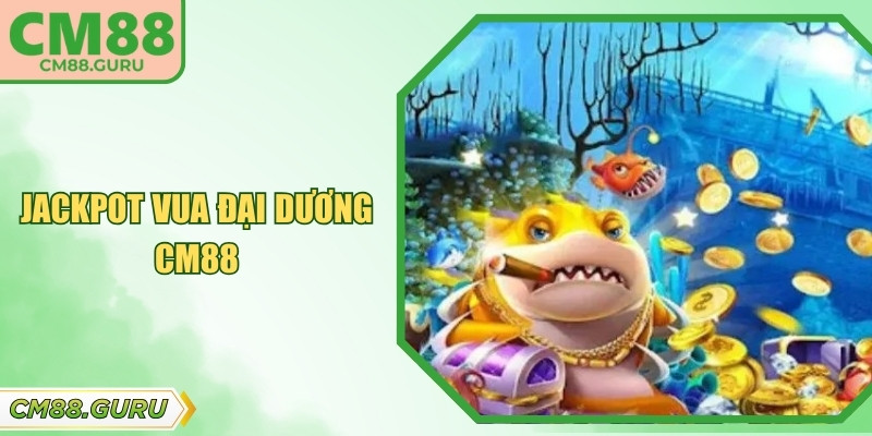 Jackpot Vua Đại Dương CM88 – Săn Sinh Vật Nhận Thưởng Lớn