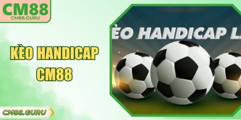 Kèo Handicap CM88 Và Hướng Dẫn Soi Tỷ Lệ Chấp Châu Á