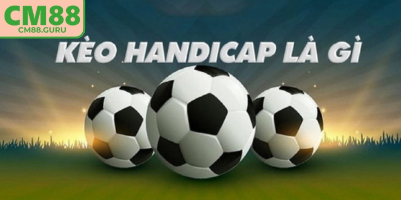 Kèo handicap CM88 áp dụng tỷ lệ chấp nhằm cân bằng sức mạnh giữa hai đội