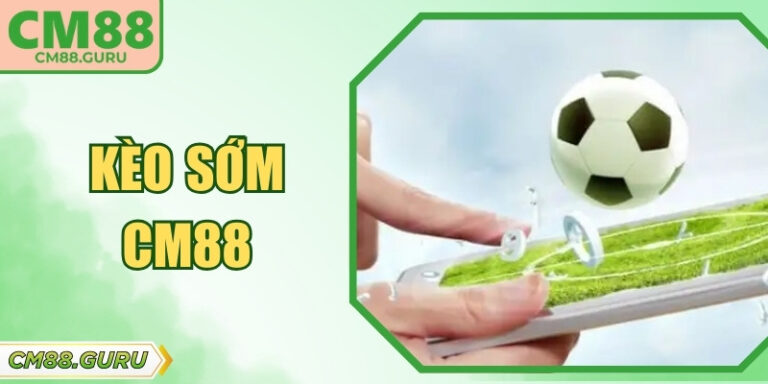 Kèo Sớm CM88 Và Những Chiến Thuật Vào Tiền Thông Minh Nhất